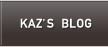KAZ'S>BLOG