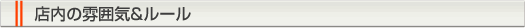 店内の雰囲気＆ルール